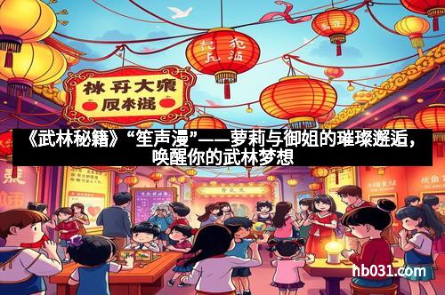 《武林秘籍》“笙声漫”——萝莉与御姐的璀璨邂逅，唤醒你的武林梦想
